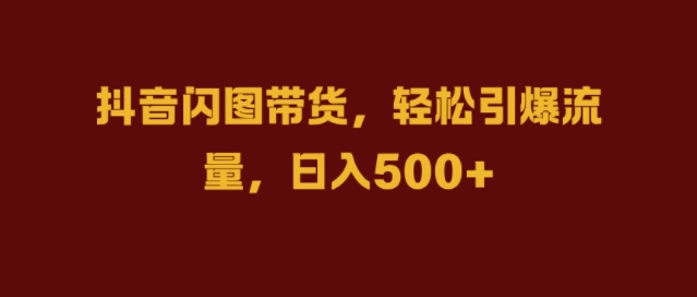 抖音闪图带货，引爆流量，几张_免费分享网络创业,副业,信息差项目的老牌资源整合平台！金铲子项目