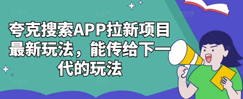 夸克搜索APP拉新项目最新玩法，能传给下一代的玩法_免费分享网络创业,副业,信息差项目的老牌资源整合平台！金铲子项目