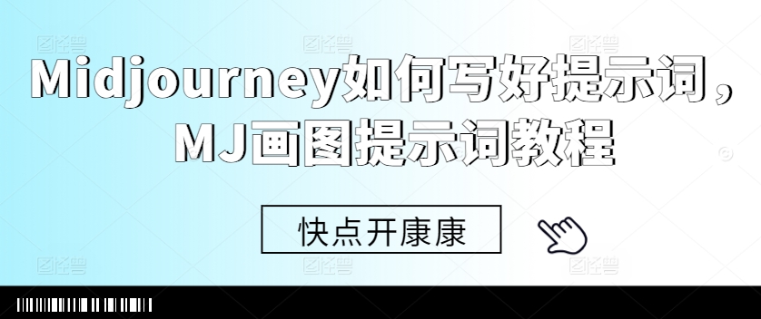 Midjourney如何写好提示词，MJ画图提示词教程_免费分享网络创业,副业,信息差项目的老牌资源整合平台！金铲子项目