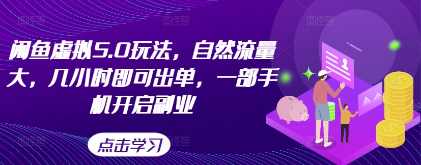 闲鱼虚拟5.0玩法，自然流量大，几小时即可出单，一部手机开启副业_免费分享网络创业,副业,信息差项目的老牌资源整合平台！金铲子项目
