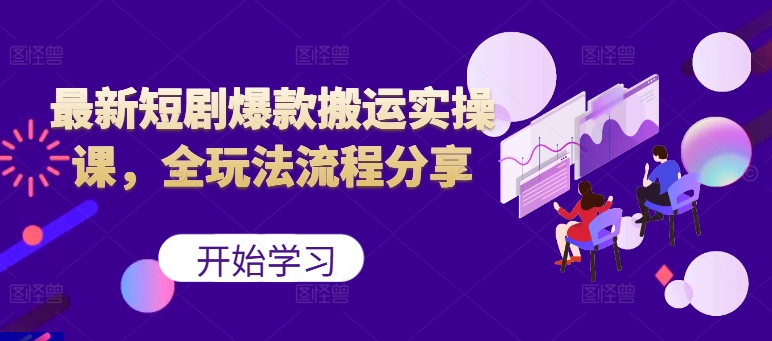 最新短剧爆款搬运实操课，全玩法流程分享（上）_免费分享网络创业,副业,信息差项目的老牌资源整合平台！金铲子项目