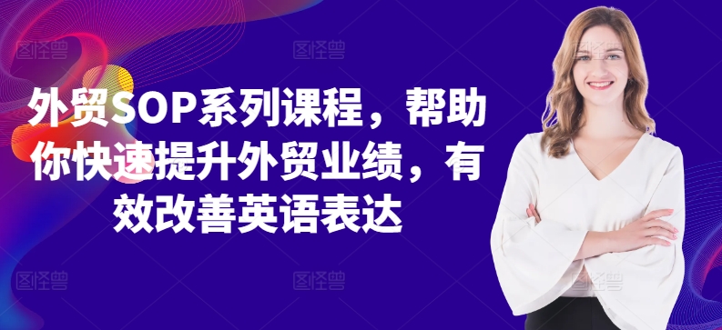外贸SOP系列课程，帮助你快速提升外贸业绩，有效改善英语表达_免费分享网络创业,副业,信息差项目的老牌资源整合平台！金铲子项目