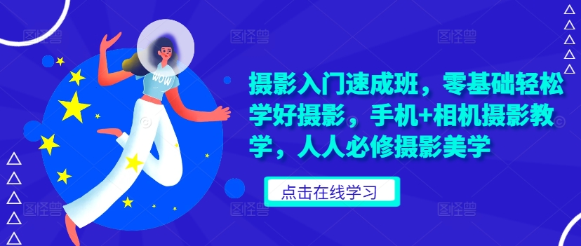 摄影入门速成班，零基础学好摄影，手机相机摄影教学，人人必修摄影美学_免费分享网络创业,副业,信息差项目的老牌资源整合平台！金铲子项目