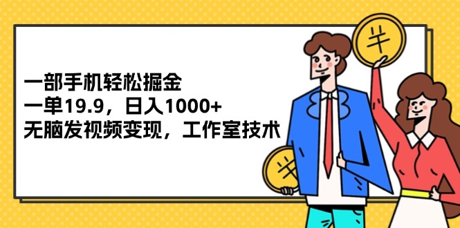 （12007期）一部手机掘金，一单19.9，,无脑发视频，工作室技术_免费分享网络创业,副业,信息差项目的老牌资源整合平台！金铲子项目