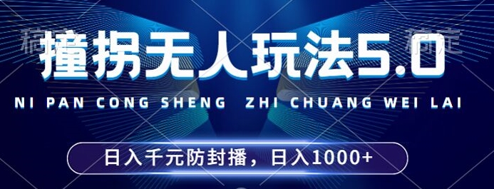 2024年撞拐无人玩法5.0，利用新的防封手法，稳定开播24小时无违规，单场_免费分享网络创业,副业,信息差项目的老牌资源整合平台！金铲子项目