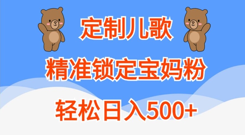 定制儿歌，精准锁定宝妈粉，_免费分享网络创业,副业,信息差项目的老牌资源整合平台！金铲子项目