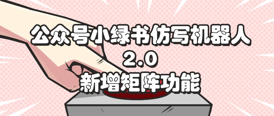（12002期）公众号小绿书仿写机器人2.0，新增矩阵功能_免费分享网络创业,副业,信息差项目的老牌资源整合平台！金铲子项目