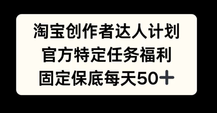 淘宝创作者达人计划，官方特定任务福利，固定每天_免费分享网络创业,副业,信息差项目的老牌资源整合平台！金铲子项目