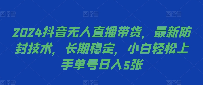2024抖音无人直播带货，最新防封技术，长期稳定，小白上手单号_免费分享网络创业,副业,信息差项目的老牌资源整合平台！金铲子项目