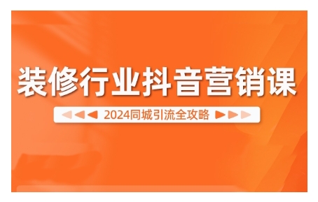 2024装修行业抖音营销课，同城引流全攻略_免费分享网络创业,副业,信息差项目的老牌资源整合平台！金铲子项目