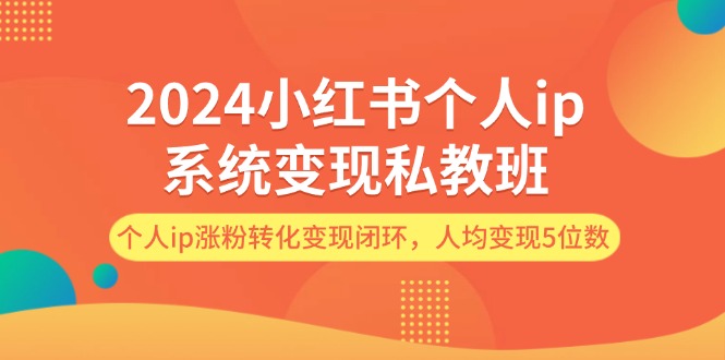 （12039期）2024小红书个人ip系统私教班，个人ip涨粉转化闭环，人均5位数_免费分享网络创业,副业,信息差项目的老牌资源整合平台！金铲子项目