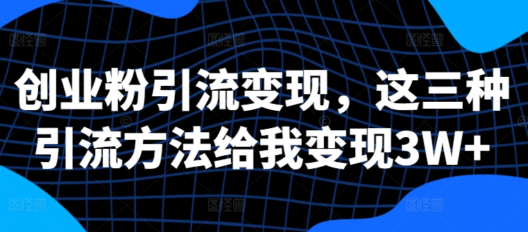 创业粉引流，这三种引流方法给我_免费分享网络创业,副业,信息差项目的老牌资源整合平台！金铲子项目