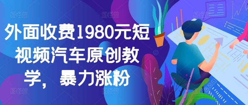 外面收费1980元短视频汽车原创教学，暴力涨粉_免费分享网络创业,副业,信息差项目的老牌资源整合平台！金铲子项目