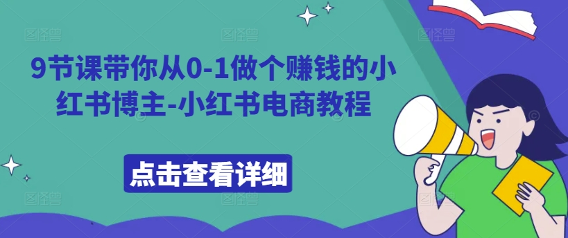 9节课带你从0-1做个赚钱的小红书博主-小红书电商教程_免费分享网络创业,副业,信息差项目的老牌资源整合平台！金铲子项目