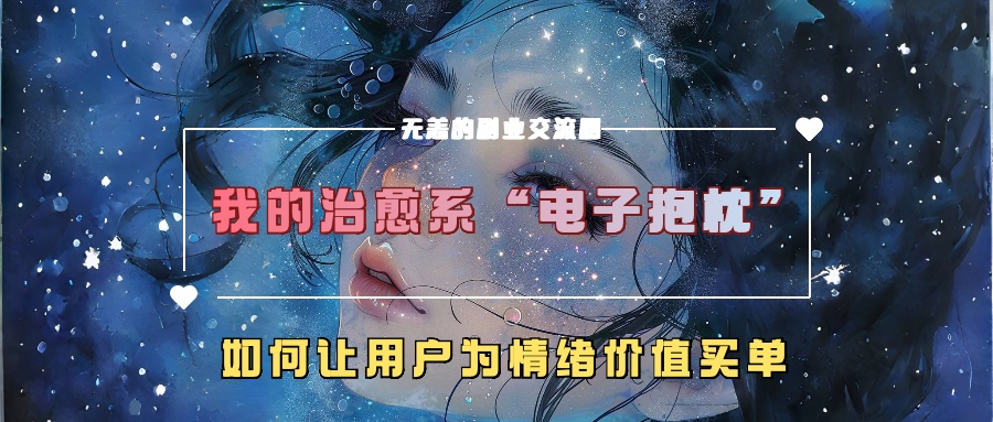 我的治愈系“电子抱枕”，如何让用户为情绪价值买单_免费分享网络创业,副业,信息差项目的老牌资源整合平台！金铲子项目