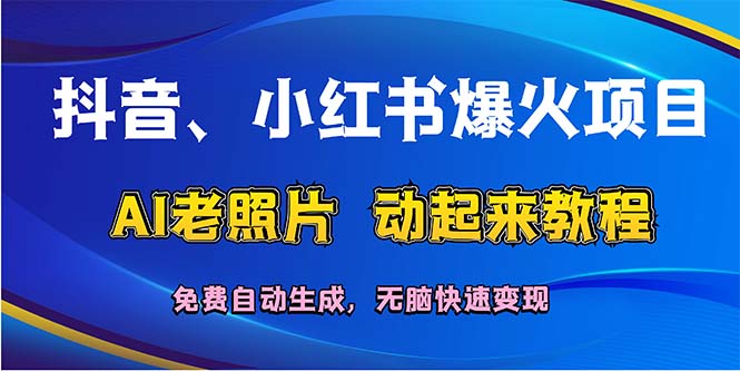 （12065期）抖音、小红书爆火项目：AI老照片动起来教程，免费自动生成，无脑快速变…_免费分享网络创业,副业,信息差项目的老牌资源整合平台！金铲子项目