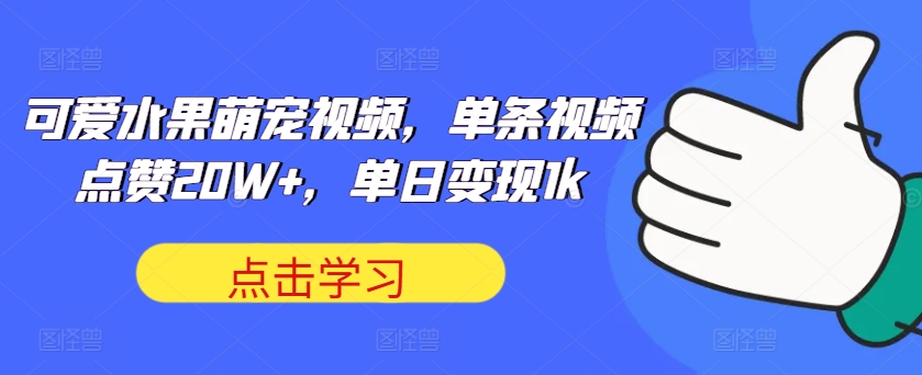 可爱水果萌宠视频，单条视频点赞，单日_免费分享网络创业,副业,信息差项目的老牌资源整合平台！金铲子项目