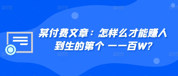 ​某付费文章：怎‮样么‬才能赚‮人到‬生的第‮个一‬一百W?_免费分享网络创业,副业,信息差项目的老牌资源整合平台！金铲子项目