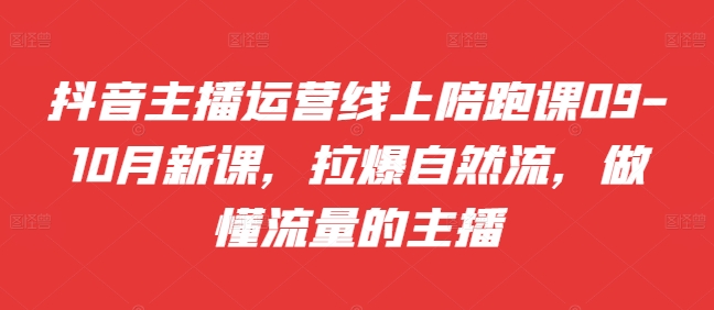 抖音主播运营线上陪跑课09-10月新课，拉爆自然流，做懂流量的主播_免费分享网络创业,副业,信息差项目的老牌资源整合平台！金铲子项目