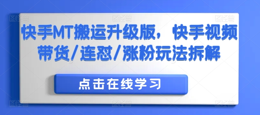 快手MT搬运升级版，快手视频带货/连怼/涨粉玩法拆解_免费分享网络创业,副业,信息差项目的老牌资源整合平台！金铲子项目