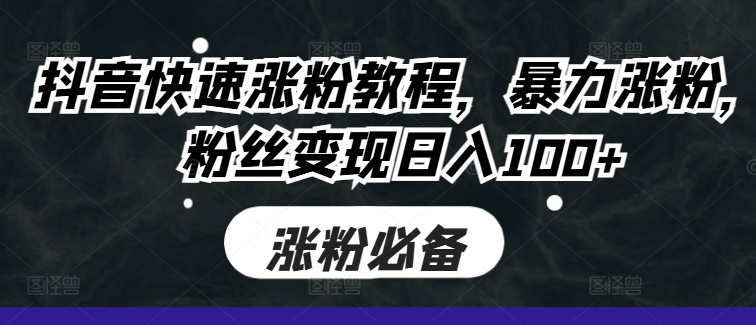 抖音快速涨粉教程，暴力涨粉，粉丝_免费分享网络创业,副业,信息差项目的老牌资源整合平台！金铲子项目