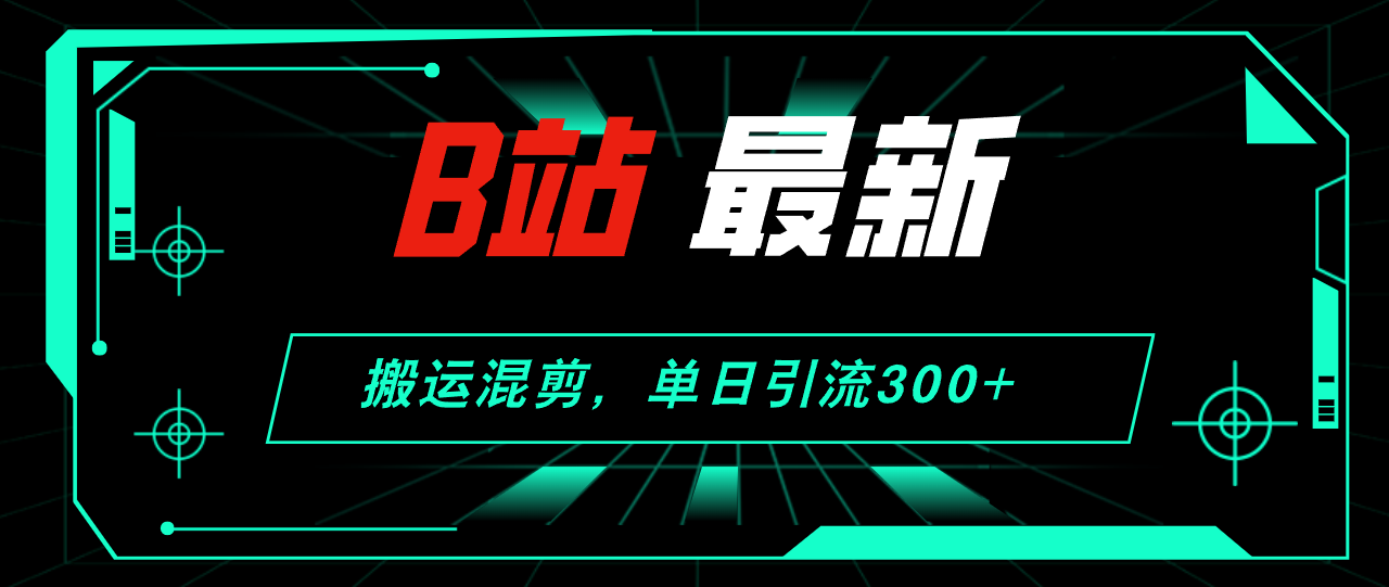 （12085期）B站最新，搬运混剪，单日引流创业粉_免费分享网络创业,副业,信息差项目的老牌资源整合平台！金铲子项目