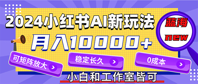 （12083期）2024最新小红薯AI赛道，蓝海项目，0当事业来做，可矩阵_免费分享网络创业,副业,信息差项目的老牌资源整合平台！金铲子项目
