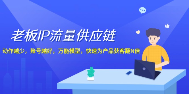 （12077期）老板IP流量供应链，动作越少，账号越好，万能模型，快速为产品获客翻N倍_免费分享网络创业,副业,信息差项目的老牌资源整合平台！金铲子项目