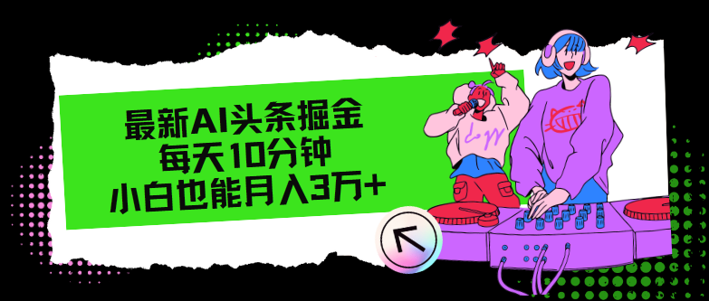 （12109期）最新AI头条掘金，每天只需10分钟，小白也能3万_免费分享网络创业,副业,信息差项目的老牌资源整合平台！金铲子项目