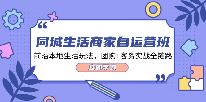 （12108期）同城生活商家自运营班，前沿本地生活玩法，团购客资实战全链路-34节课_免费分享网络创业,副业,信息差项目的老牌资源整合平台！金铲子项目