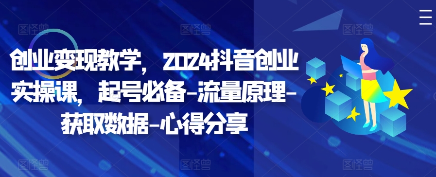 创业教学，2024抖音创业实操课，起号必备-流量原理-获取数据-心得分享_免费分享网络创业,副业,信息差项目的老牌资源整合平台！金铲子项目