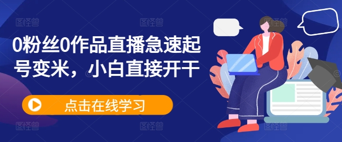 0粉丝0作品直播急速起号变米，小白直接开干_免费分享网络创业,副业,信息差项目的老牌资源整合平台！金铲子项目