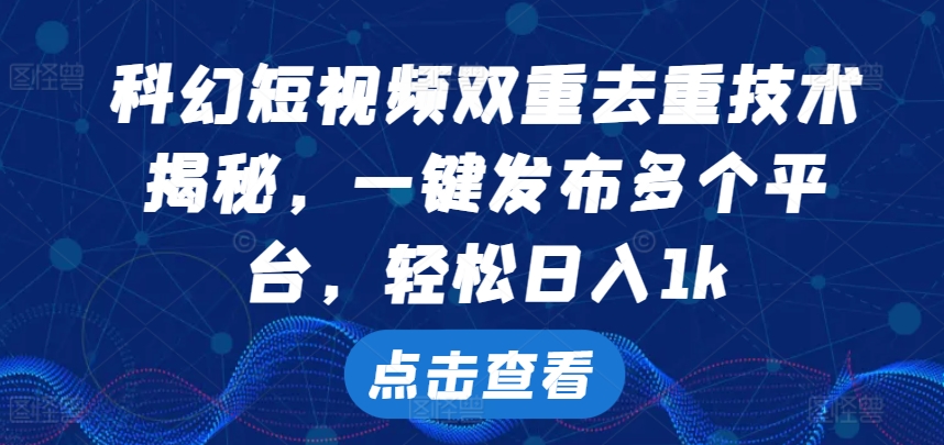 科幻短视频双重去重技术，一键发布多个平台，_免费分享网络创业,副业,信息差项目的老牌资源整合平台！金铲子项目