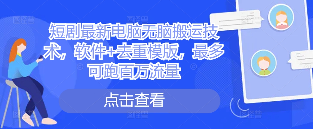 短剧最新电脑无脑搬运技术，软件去重模版，最多可跑百万流量_免费分享网络创业,副业,信息差项目的老牌资源整合平台！金铲子项目