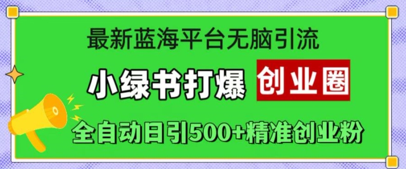 最新蓝海平台无脑引流，小绿书打爆创业圈，全自动日引精准创业粉_免费分享网络创业,副业,信息差项目的老牌资源整合平台！金铲子项目