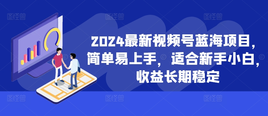 2024最新视频号蓝海项目，简单易上手，适合新手小白，长期稳定_免费分享网络创业,副业,信息差项目的老牌资源整合平台！金铲子项目