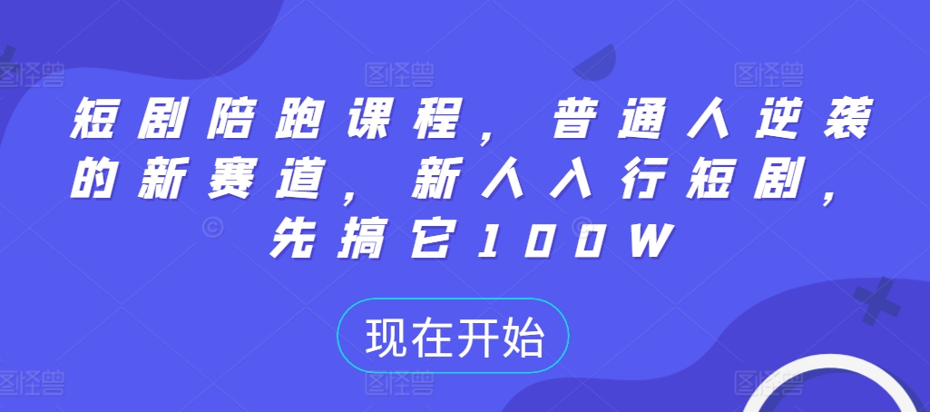 短剧陪跑课程，普通人逆袭的新赛道，新人入行短剧，先搞它100W_免费分享网络创业,副业,信息差项目的老牌资源整合平台！金铲子项目