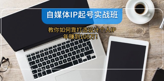 （12115期）自媒体IP-起号实战班：教你如何靠打造设计个人IP，到100万_免费分享网络创业,副业,信息差项目的老牌资源整合平台！金铲子项目
