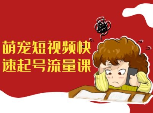 萌宠短视频快速起号流量课，短视频带货宠物新风口_免费分享网络创业,副业,信息差项目的老牌资源整合平台！金铲子项目