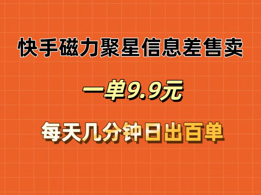 （12150期）快手磁力聚星信息差售卖，一单9.9.每天几分钟，日出百单_免费分享网络创业,副业,信息差项目的老牌资源整合平台！金铲子项目