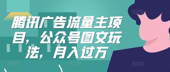 腾讯广告流量主项目，公众号图文玩法，_免费分享网络创业,副业,信息差项目的老牌资源整合平台！金铲子项目