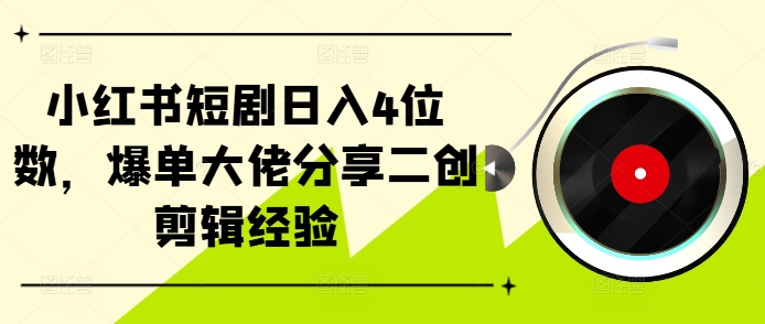 小红书短剧4位数，爆单大佬分享二创剪辑经验_免费分享网络创业,副业,信息差项目的老牌资源整合平台！金铲子项目