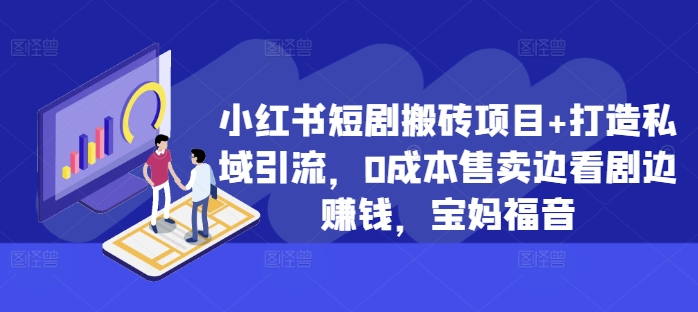 小红书短剧搬砖项目打造私域引流，售卖边看剧边赚钱，宝妈福音_免费分享网络创业,副业,信息差项目的老牌资源整合平台！金铲子项目