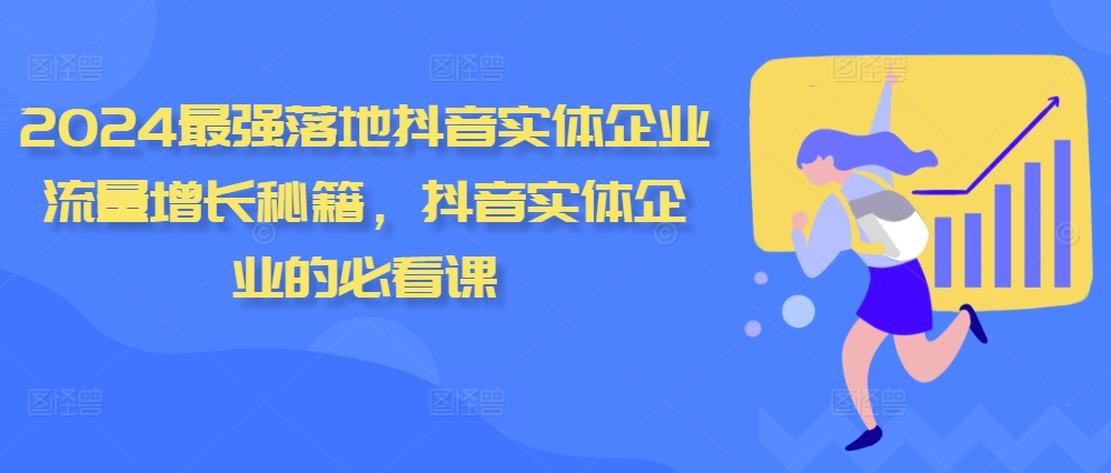 2024最强落地抖音实体企业流量增长秘籍，抖音实体企业的必看课_免费分享网络创业,副业,信息差项目的老牌资源整合平台！金铲子项目