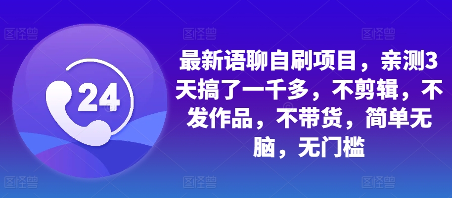 最新语聊自刷项目，亲测3天搞了一千多，不剪辑，不发作品，不带货，简单无脑，无门槛_免费分享网络创业,副业,信息差项目的老牌资源整合平台！金铲子项目