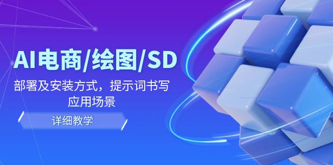 （12157期）AI-电商/绘图/SD/详细教程：部署与安装方式，提示词-书写，应用场景_免费分享网络创业,副业,信息差项目的老牌资源整合平台！金铲子项目