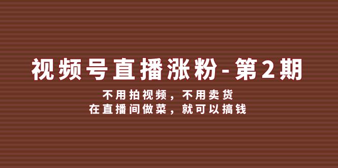 （12155期）视频号/直播涨粉-第2期，不用拍视频，不用卖货，在直播间做菜，就可以搞钱_免费分享网络创业,副业,信息差项目的老牌资源整合平台！金铲子项目