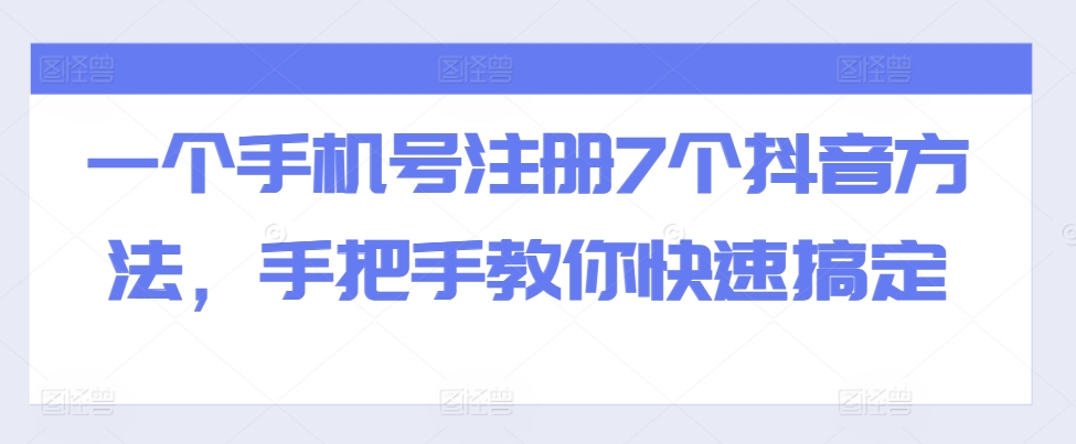 一个手机号注册7个抖音方法，手把手教你快速搞定_免费分享网络创业,副业,信息差项目的老牌资源整合平台！金铲子项目