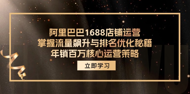 （12184期）阿里巴巴1688店铺运营，掌握流量飙升与排名优化秘籍年销百万核心运营策略_免费分享网络创业,副业,信息差项目的老牌资源整合平台！金铲子项目