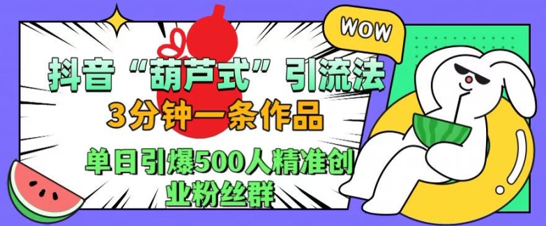 抖音葫芦式引流法，三分钟一条作品，单日引爆抖音500人精准创业粉丝群_免费分享网络创业,副业,信息差项目的老牌资源整合平台！金铲子项目